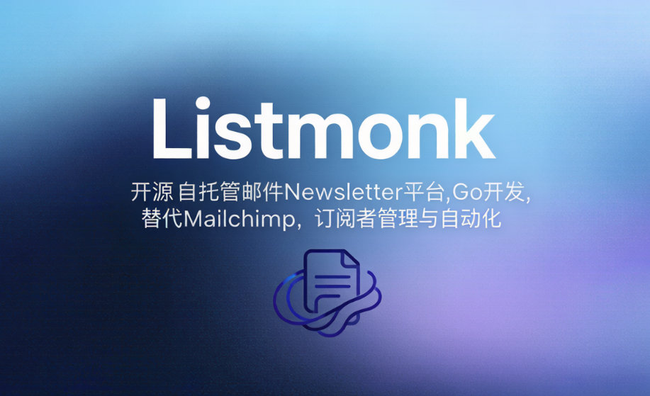 Listmonk - 开源自托管邮件Newsletter平台,Go开发,替代Mailchimp,订阅者管理与自动化